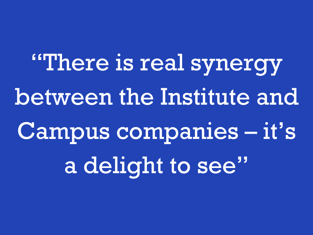 White text on a blue background, reading: “There is real synergy between the Institute and Campus companies – it’s a delight to see.”